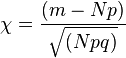  \chi = {(m - Np)\over \sqrt{(Npq)}} 