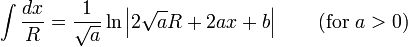 \int {\frac {dx}{R}}={\frac {1}{\sqrt {a}}}\ln \left|2{\sqrt {a}}R+2ax+b\right|\qquad {\mbox{(for }}a>0{\mbox{)}}