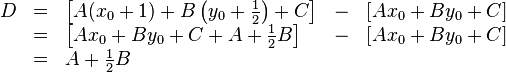 \begin{array}{rclcl}
D & = & \left[ A(x_0+1) + B \left(y_0+\frac{1}{2}\right) + C \right] & - & \left[ A x_0 + B y_0 + C \right] \\
& = & \left[ Ax_0 + B y_0+ C + A + \frac {1}{2} B\right]  & - & \left[ A x_0 + B y_0 + C \right] \\
& = & A + \frac{1}{2} B
\end{array}