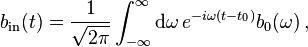 b_\mathrm{in}(t)=\frac{1}{\sqrt{2\pi}}\int_{-\infty}^\infty\mathrm{d}\omega\,e^{-i\omega(t-t_0)}b_0(\omega)\,,