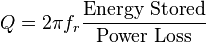 Q = 2 \pi f_r \frac{\text{Energy Stored}}{\text{Power Loss}}