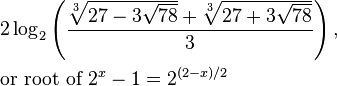 \begin{align}&2\log_2\left(\displaystyle\frac{\sqrt[3]{27-3\sqrt{78}}+\sqrt[3]{27+3\sqrt{78}}}{3}\right),\\ &\text{or root of }2^x-1=2^{(2-x)/2}\end{align}