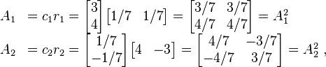  \begin{array}{rl}
A_1 &= c_1 r_1 = \begin{bmatrix} 3 \\ 4 \end{bmatrix} \begin{bmatrix} 1/7 & 1/7 \end{bmatrix} = \begin{bmatrix} 3/7 & 3/7 \\ 4/7 & 4/7 \end{bmatrix} = A_1^2\\
A_2 &= c_2 r_2 = \begin{bmatrix} 1/7 \\ -1/7 \end{bmatrix} \begin{bmatrix} 4 & -3 \end{bmatrix} = \begin{bmatrix} 4/7 & -3/7 \\ -4/7 & 3/7 \end{bmatrix}=A_2^2 ~,
\end{array} 