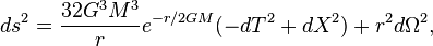 ds^{2} = \frac{32G^3M^3}{r}e^{-r/2GM}(-dT^2 + dX^2) + r^2 d\Omega^2,