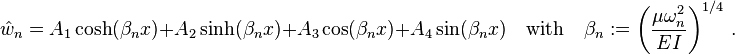 
   \hat{w}_n = A_1\cosh(\beta_n x) + A_2\sinh(\beta_n x) + A_3\cos(\beta_n x) + A_4\sin(\beta_n x) \quad \text{with} \quad \beta_n := \left(\frac{\mu\omega_n^2}{EI}\right)^{1/4}\,.
 