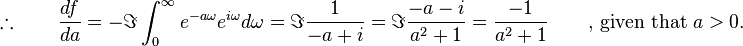 \therefore   \qquad \frac{df}{da}=-\Im\int_0^\infty e^{-a\omega}e^{i\omega}d\omega=\Im\frac{1}{-a+i}=\Im\frac{-a-i}{a^2+1}=\frac{-1}{a^2+1} \qquad \text{, given that } a > 0 .