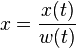 x  = \frac{x(t)}{w(t)}