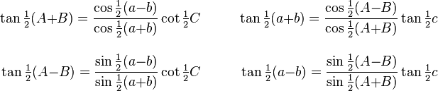 \begin{align}
&&\\[-2ex]\displaystyle
 {\tan{\textstyle\frac{1}{2}}(A{+}B)}      
=\frac{\cos{\textstyle\frac{1}{2}}(a{-}b)}
      {\cos{\textstyle\frac{1}{2}}(a{+}b)}
 \cot{\textstyle\frac{1}{2}C}
&\qquad
&
 {\tan{\textstyle\frac{1}{2}}(a{+}b)}      
=\frac{\cos{\textstyle\frac{1}{2}}(A{-}B)}
      {\cos{\textstyle\frac{1}{2}}(A{+}B)}
 \tan{\textstyle\frac{1}{2}c}
\\[2ex]
 {\tan{\textstyle\frac{1}{2}}(A{-}B)}      
=\frac{\sin{\textstyle\frac{1}{2}}(a{-}b)}
      {\sin{\textstyle\frac{1}{2}}(a{+}b)}
 \cot{\textstyle\frac{1}{2}C}
&\qquad
& {\tan{\textstyle\frac{1}{2}}(a{-}b)}      
=\frac{\sin{\textstyle\frac{1}{2}}(A{-}B)}
      {\sin{\textstyle\frac{1}{2}}(A{+}B)}
 \tan{\textstyle\frac{1}{2}c}
 \end{align}