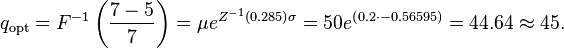 q_\text{opt}=F^{-1}\left(\frac{7-5}{7}\right)=\mu e^{Z^{-1}\left(0.285\right) \sigma} = 50 e^{\left(0.2 \cdot -0.56595 \right)} = 44.64\approx 45.