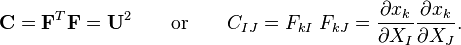 \mathbf C=\mathbf F^T\mathbf F=\mathbf U^2 \qquad \text{or} \qquad C_{IJ}=F_{kI}~F_{kJ} = \frac {\partial x_k} {\partial X_I} \frac {\partial x_k} {\partial X_J}.\,\!