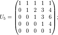 
U_5=\begin{pmatrix}
1 & 1 & 1 & 1 & 1 \\
0 & 1 & 2 & 3 & 4 \\
0 & 0 & 1 & 3 & 6 \\
0 & 0 & 0 & 1 & 4 \\
0 & 0 & 0 & 0 & 1
\end{pmatrix};\,\,\,