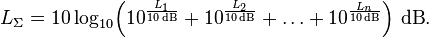 L_\Sigma = 10 \log_{10}\!\left(10^{\frac{L_1}{10\,\mathrm{dB}}} + 10^{\frac{L_2}{10\,\mathrm{dB}}} + \ldots + 10^{\frac{L_n}{10\,\mathrm{dB}}} \right)\!~\mathrm{dB}.