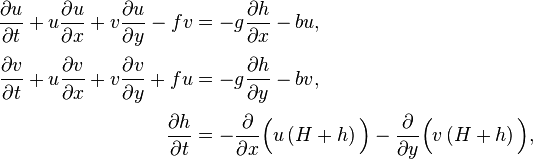 
\begin{align}
\frac{\partial u}{\partial t} + u\frac{\partial u}{\partial x} + v\frac{\partial u}{\partial y} - f v& = -g \frac{\partial h}{\partial x} - b u,\\[3pt]
\frac{\partial v}{\partial t} + u\frac{\partial v}{\partial x} + v\frac{\partial v}{\partial y} + f u& = -g \frac{\partial h}{\partial y} - b v,\\[3pt]
\frac{\partial h}{\partial t}& = - \frac{\partial}{\partial x} \Bigl( u \left( H + h \right) \Bigr) - 
\frac{\partial}{\partial y} \Bigl(v \left( H + h \right) \Bigr),
\end{align}
