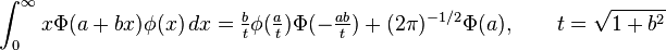  \int_0^\infty x\Phi(a+bx)\phi(x) \, dx =\tfrac{b}{t}\phi(\tfrac{a}{t})\Phi(-\tfrac{ab}{t}) + (2\pi)^{-1/2}\Phi(a), \qquad t = \sqrt{1+b^2}  