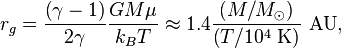  r_g = \frac{\left(\gamma - 1\right)}{2\gamma}\frac{GM\mu}{k_B T}
\approx 1.4 \frac{\left(M/M_\odot\right)}{\left(T/10^4 \ {\rm K} \right)} \ {\rm AU},\!