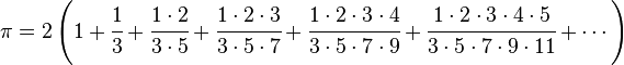 \pi = 2\left( 1 + \cfrac{1}{3} + \cfrac{1\cdot2}{3\cdot5}
+ \cfrac{1\cdot2\cdot3}{3\cdot5\cdot7} + \cfrac{1\cdot2\cdot3\cdot4}{3\cdot5\cdot7\cdot9}
+ \cfrac{1\cdot2\cdot3\cdot4\cdot5}{3\cdot5\cdot7\cdot9\cdot11} + \cdots\right) \!