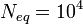 N_{eq} = 10^4