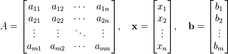 
A=
\begin{bmatrix}
a_{11} & a_{12} & \cdots & a_{1n} \\
a_{21} & a_{22} & \cdots & a_{2n} \\
\vdots & \vdots & \ddots & \vdots \\
a_{m1} & a_{m2} & \cdots & a_{mn}
\end{bmatrix},\quad
\bold{x}=
\begin{bmatrix}
x_1 \\
x_2 \\
\vdots \\
x_n
\end{bmatrix},\quad
\bold{b}=
\begin{bmatrix}
b_1 \\
b_2 \\
\vdots \\
b_m
\end{bmatrix}
