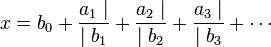 
x = b_0 + \frac{a_1 \mid}{\mid b_1} + \frac{a_2 \mid}{\mid b_2} + \frac{a_3 \mid}{\mid b_3}+\cdots\,
