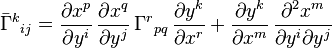 {\bar\Gamma}^k{}_{ij} =
\frac{\partial x^p}{\partial y^i}\,
\frac{\partial x^q}{\partial y^j}\,
\Gamma^r{}_{pq}\,
\frac{\partial y^k}{\partial x^r}
+ 
\frac{\partial y^k}{\partial x^m}\, 
\frac{\partial^2 x^m}{\partial y^i \partial y^j}  
\ 