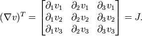 (\nabla v)^T  = 
\begin{bmatrix}
\displaystyle{\partial_1 v_1} & \displaystyle{\partial_2 v_1} & \displaystyle{\partial_3 v_1}\\
\displaystyle{\partial_1 v_2} & \displaystyle{\partial_2 v_2} & \displaystyle{\partial_3 v_2}\\
\displaystyle{\partial_1 v_3} & \displaystyle{\partial_2 v_3} & \displaystyle{\partial_3 v_3}
\end{bmatrix} = J .
