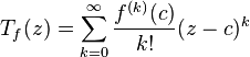  T_f(z) =  \sum_{k=0}^\infty \frac{f^{(k)}(c)}{k!}(z-c)^k 