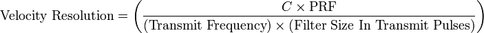 \text{Velocity  Resolution} =  \left ( \frac  { C \times \text{PRF} } { (\text{Transmit  Frequency}) \times (\text{Filter Size In Transmit Pulses}) } \right)