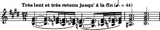 
  \relative c' { \clef treble \key e \major \time 12/8 \tempo "Très lent et très retenu jusqu' á la fin" 4. = 44 <gis' e b>4.(~ <gis e b>8. <g ees c>16 <fis d a> <f des bes>) <e c g>4.(~ <e c g>8. <f des aes>16 <fis d a> <g ees c>) | <cis gis e ais,>2. <e b gis e b> }
