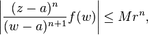 \left| {(z-a)^n \over (w-a)^{n+1} }f(w) \right| \le Mr^n,