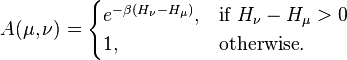 A(\mu,\nu)=\begin{cases}
 e^{-\beta(H_\nu-H_\mu)}, & \text{if }H_\nu-H_\mu>0 \\
 1, & \text{otherwise}.
\end{cases}