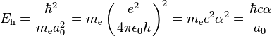 E_\mathrm{h} = {\hbar^2 \over {m_\mathrm{e} a^2_0}} = m_\mathrm{e}\left(\frac{e^2}{4\pi\epsilon_0\hbar}\right)^2 = m_\mathrm{e}c^2\alpha^2 = {\hbar c \alpha \over {a_0}} 