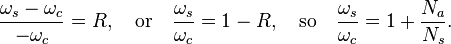  \frac{\omega_s-\omega_c}{-\omega_c}=R, \quad \mbox{or}\quad \frac{\omega_s}{\omega_c}=1-R,\quad \mbox{so}\quad \frac{\omega_s}{\omega_c}= 1+\frac{N_a}{N_s}.