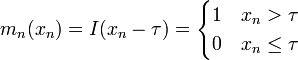 
m_n(x_n)=I(x_n-\tau)=
\begin{cases}
 1 & x_n > \tau  \\
 0 & x_n\leq \tau
\end{cases}
