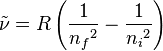  \tilde{\nu} = R\left(\frac{1}{{n_f}^2} - \frac{1}{{n_i}^2}\right) 