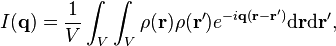 I(\mathbf{q}) = \frac{1}{V}\int_V\int_V\rho(\mathbf{r})\rho(\mathbf{r}')e^{-i\mathbf{q}(\mathbf{r}-\mathbf{r}')}\text{d}\mathbf{r}\text{d}\mathbf{r}', 