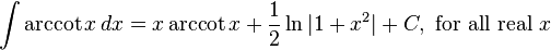 \int \arccot{x} \, dx = x \arccot{x} + \frac{1}{2} \ln { \vert 1 + x^2 \vert } + C , \text{ for all real } x 