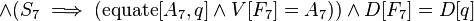  \and (S_7 \implies (\operatorname{equate}[A_7, q] \and V[F_7] = A_7)) \and D[F_7] = D[q] 