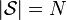 |\mathcal{S}| = N