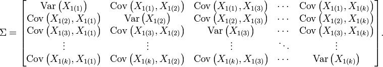  \Sigma=\begin{bmatrix}
{\operatorname{Var} \left (X_{1(1)} \right)} & \operatorname{Cov} \left (X_{1(1)},X_{1(2)} \right) & \operatorname{Cov} \left (X_{1(1)},X_{1(3)} \right) & \cdots & \operatorname{Cov} \left (X_{1(1)},X_{1(k)} \right) \\
\operatorname{Cov} \left (X_{1(2)},X_{1(1)} \right) & \operatorname{Var} \left (X_{1(2)} \right) & \operatorname{Cov} \left(X_{1(2)},X_{1(3)} \right) & \cdots & \operatorname{Cov} \left(X_{1(2)},X_{1(k)} \right) \\
\operatorname{Cov}\left (X_{1(3)},X_{1(1)} \right) & \operatorname{Cov} \left (X_{1(3)},X_{1(2)} \right) & \operatorname{Var} \left (X_{1(3)} \right) & \cdots & \operatorname{Cov} \left (X_{1(3)},X_{1(k)} \right) \\
\vdots & \vdots & \vdots & \ddots & \vdots \\
\operatorname{Cov} \left (X_{1(k)},X_{1(1)} \right) & \operatorname{Cov} \left (X_{1(k)},X_{1(2)} \right) & \operatorname{Cov} \left (X_{1(k)},X_{1(3)} \right) & \cdots & \operatorname{Var} \left (X_{1(k)} \right) \\
\end{bmatrix}.