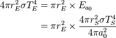 
\begin{align}
4\pi r_E^2 \sigma T_E^4 &= \pi r_E^2 \times E_{a_0} \\
 &= \pi r_E^2 \times \frac{4\pi r_S^2\sigma T_S^4}{4\pi a_0^2} \\
\end{align}
