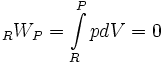  {}_RW_P  = \int\limits_R^P {pdV}  = 0