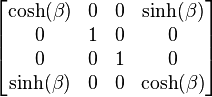  \left[ \begin{matrix} \cosh(\beta) & 0 & 0 & \sinh(\beta) \\
                                0            & 1 & 0 & 0            \\
                                0            & 0 & 1 & 0            \\
                                \sinh(\beta) & 0 & 0 & \cosh(\beta) \end{matrix} \right] 