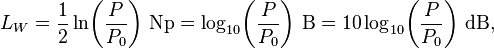 L_W = \frac{1}{2} \ln\!\left(\frac{P}{P_0}\right)\!~\mathrm{Np} = \log_{10}\!\left(\frac{P}{P_0}\right)\!~\mathrm{B} = 10 \log_{10}\!\left(\frac{P}{P_0}\right)\!~\mathrm{dB},