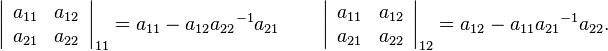 
    \left|\begin{array}{cc} 
    a_{11} & a_{12} \\
    a_{21} & a_{22} \end{array}
    \right|_{11} = a_{11} - a_{12}{a_{22}}^{-1}a_{21}
\qquad
    \left|\begin{array}{cc} 
    a_{11} & a_{12} \\ 
    a_{21} & a_{22} \end{array}
    \right|_{12} = a_{12} - a_{11}{a_{21}}^{-1}a_{22}.
