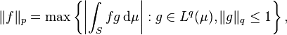 \|f\|_p = \max \left \{ \left| \int_S f g \, \mathrm{d}\mu \right | : g\in L^q(\mu), \|g\|_q \le 1 \right\},