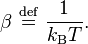 \beta\ \stackrel{\mathrm{def}}{=}\ \frac{1}{k_\mathrm{B}T}.