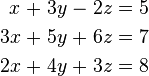 \begin{alignat}{7}
 x &&\; + \;&& 3y &&\; - \;&& 2z &&\; = \;&& 5 & \\
3x &&\; + \;&& 5y &&\; + \;&& 6z &&\; = \;&& 7 & \\
2x &&\; + \;&& 4y &&\; + \;&& 3z &&\; = \;&& 8 &
\end{alignat}