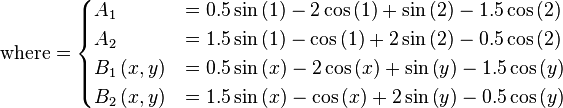 \text{where} =
\begin{cases}
      A_{1} & = 0.5 \sin \left(1\right) - 2 \cos \left(1\right) + \sin \left(2\right) - 1.5 \cos \left(2\right)  \\
      A_{2} & = 1.5 \sin \left(1\right) - \cos \left(1\right) + 2 \sin \left(2\right) - 0.5 \cos \left(2\right)  \\
      B_{1}\left(x,y\right) & = 0.5 \sin \left(x\right) - 2 \cos \left(x\right) + \sin \left(y\right) - 1.5 \cos \left(y\right)  \\
      B_{2}\left(x,y\right) & = 1.5 \sin \left(x\right) - \cos \left(x\right) + 2 \sin \left(y\right) - 0.5 \cos \left(y\right)
\end{cases}
