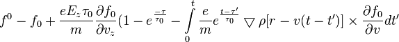 f^0 - f_0 + \frac{e E_z\tau_0}{m} \frac{\partial f_0}{\partial v_z}(1 - e^{\frac{-\tau}{\tau_0}} - \int\limits_0^t \frac{e}{m} e{^\frac{t-\tau^\prime}{\tau_0}} \bigtriangledown \rho [r - v(t - t^\prime)]  \times \frac{\partial f_0}{\partial v} dt^\prime