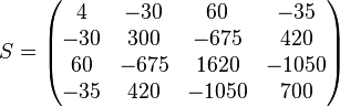 
	S = \begin{pmatrix} 4 & -30 & 60 & -35 \\ -30 & 300 & -675 & 420 \\ 60 & -675 & 1620 & -1050 \\ -35 & 420 & -1050 & 700 \end{pmatrix}
